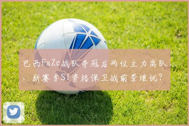 巴西FaZe战队夺冠后两位主力离队,新赛季SI资格保卫战前景堪忧?