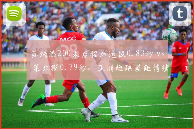 苏炳添200米后程加速段0.83秒 vs 莱尔斯0.79秒,亚洲短跑差距持续缩小