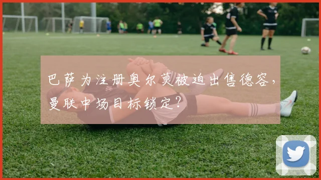 巴萨为注册奥尔莫被迫出售德容,曼联中场目标锁定?