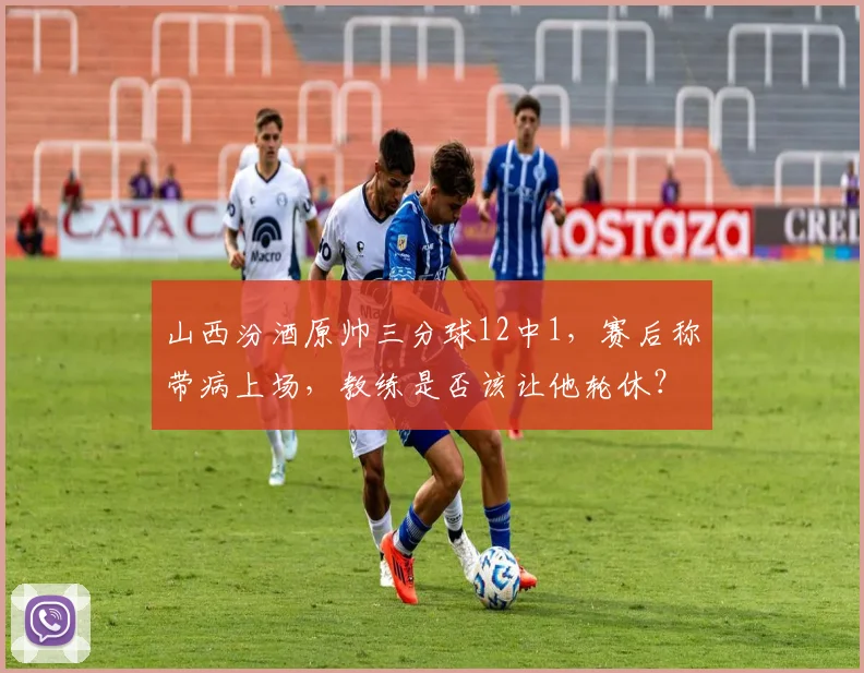 山西汾酒原帅三分球12中1，赛后称带病上场，教练是否该让他轮休？