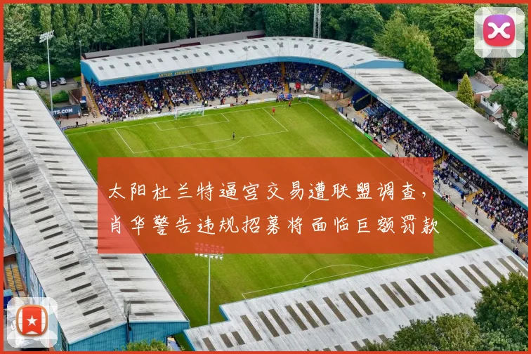 太阳杜兰特逼宫交易遭联盟调查,肖华警告违规招募将面临巨额罚款