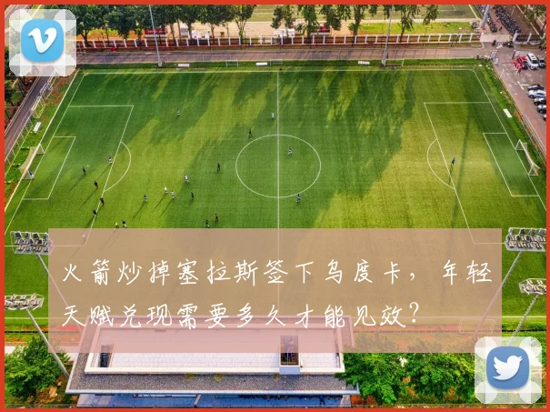 火箭炒掉塞拉斯签下乌度卡,年轻天赋兑现需要多久才能见效?
