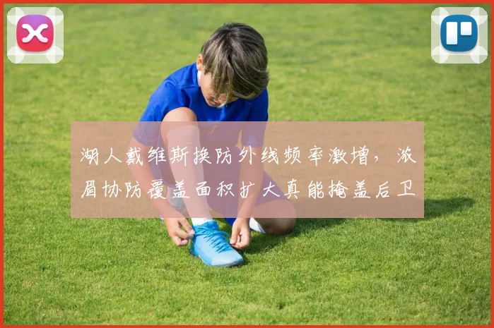 湖人戴维斯换防外线频率激增,浓眉协防覆盖面积扩大真能掩盖后卫短板?